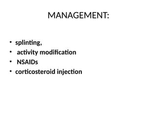 MANAGEMENT:
• splinting,
• activity modification
• NSAIDs
• corticosteroid injection
 