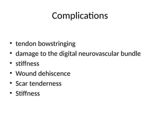 Complications
• tendon bowstringing
• damage to the digital neurovascular bundle
• stiffness
• Wound dehiscence
• Scar tenderness
• Stiffness
 