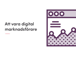 Att vara digital
marknadsförare
 