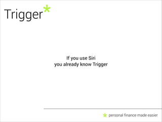 Trigger*

If you use Siri
you already know Trigger

*

personal ﬁnance made easier

 