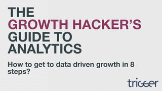 THE
GROWTH HACKER’S
GUIDE TO  
ANALYTICS
How to get to data
driven growth in 8
steps?
growthagency.co
 