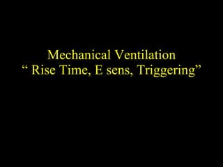 Mechanical Ventilation “ Rise Time, E sens, Triggering” 
