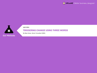 | XPLANE 1OUR METHODS
TRIGGERING CHANGE USING THREE WORDS
JULY 2014
By Maia Garau, Senior Consultant (AMS)
 