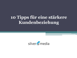 10 Tipps für eine stärkere
Kundenbeziehung
 