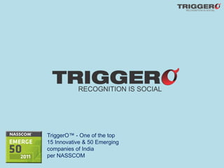 TriggerO™ - One of the top
15 Innovative & 50 Emerging
companies of India
per NASSCOM
 