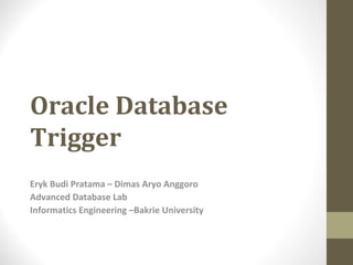 Oracle Database
Trigger
Eryk Budi Pratama – Dimas Aryo Anggoro
Advanced Database Lab
Informatics Engineering –Bakrie University
 