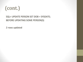 (cont.)
SQL> UPDATE PERSON SET DOB = SYSDATE;
BEFORE UPDATING SOME PERSON(S)
2 rows updated
 
