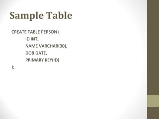 Sample Table
CREATE TABLE PERSON (
ID INT,
NAME VARCHAR(30),
DOB DATE,
PRIMARY KEY(ID)
);
 