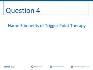 Question 4
@Physiocouk #manchesterphysio facebook.com/physiocouk
Name 3 benefits of Trigger Point Therapy
 