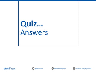 Quiz…
Answers
@Physiocouk #manchesterphysio facebook.com/physiocouk
 
