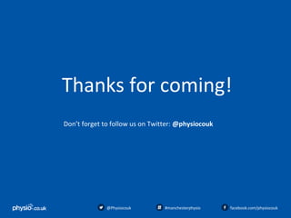 128
Thanks for coming!
Don’t forget to follow us on Twitter: @physiocouk
@Physiocouk #manchesterphysio facebook.com/physiocouk
 