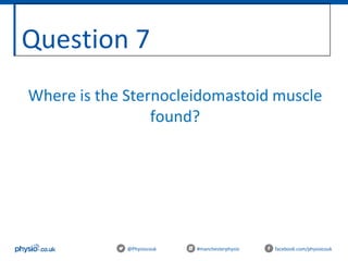 Question 7
@Physiocouk #manchesterphysio facebook.com/physiocouk
Where is the Sternocleidomastoid muscle
found?
 