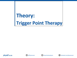 Theory:
Trigger Point Therapy
@Physiocouk #manchesterphysio facebook.com/physiocouk
 