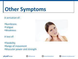 Other Symptoms
@Physiocouk #manchesterphysio facebook.com/physiocouk
A sensation of:
•Numbness
•Fatigue
•Weakness
A loss of:
•Flexibility
•Range of movement
•Muscular power and strength
 
