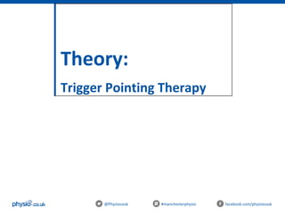 Theory:
Trigger Pointing Therapy
@Physiocouk #manchesterphysio facebook.com/physiocouk
 