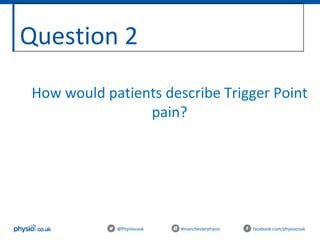 Question 2
@Physiocouk #manchesterphysio facebook.com/physiocouk
How would patients describe Trigger Point
pain?
 