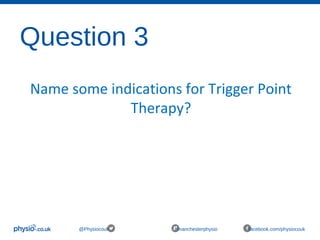 Question 3
@Physiocouk #manchesterphysio facebook.com/physiocouk
Name some indications for Trigger Point
Therapy?
 
