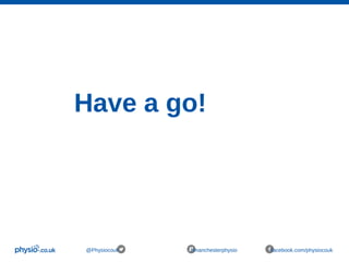 Have a go!
@Physiocouk #manchesterphysio facebook.com/physiocouk
 