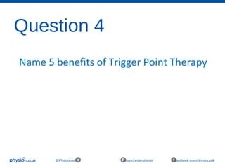 Question 4
@Physiocouk #manchesterphysio facebook.com/physiocouk
Name 5 benefits of Trigger Point Therapy
 