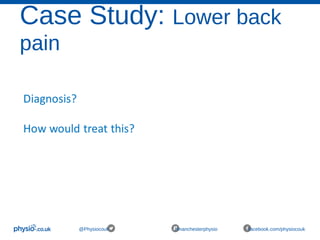 Case Study: Lower back
pain
@Physiocouk #manchesterphysio facebook.com/physiocouk
 