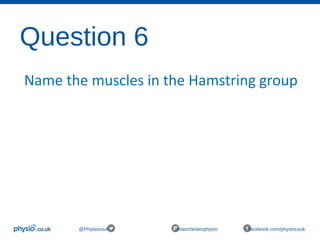 Question 6
@Physiocouk #manchesterphysio facebook.com/physiocouk
Name the muscles in the Hamstring group
 