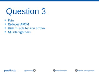Question 3
@Physiocouk #manchesterphysio facebook.com/physiocouk
• Pain
• Reduced AROM
• High muscle tension or tone
• Muscle tightness
 