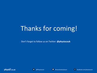 138
Thanks for coming!
Don’t forget to follow us on Twitter: @physiocouk
@Physiocouk #manchesterphysio facebook.com/physiocouk
 
