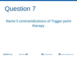 Question 7
@Physiocouk #manchesterphysio facebook.com/physiocouk
Name 5 contraindications of Trigger point
therapy
 