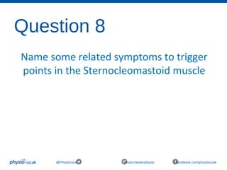 Question 8
@Physiocouk #manchesterphysio facebook.com/physiocouk
Name some related symptoms to trigger
points in the Sternocleomastoid muscle
 