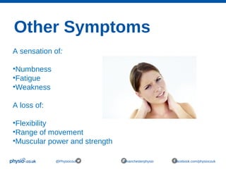 Other Symptoms
@Physiocouk #manchesterphysio facebook.com/physiocouk
A sensation of:
•Numbness
•Fatigue
•Weakness
A loss of:
•Flexibility
•Range of movement
•Muscular power and strength
 