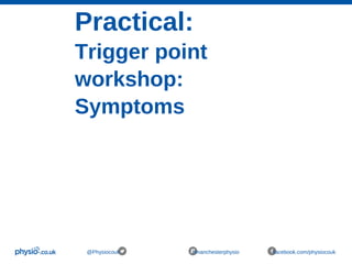 Practical:
Trigger point
workshop:
Symptoms
@Physiocouk #manchesterphysio facebook.com/physiocouk
 