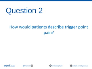 Question 2
@Physiocouk #manchesterphysio facebook.com/physiocouk
How would patients describe trigger point
pain?
 