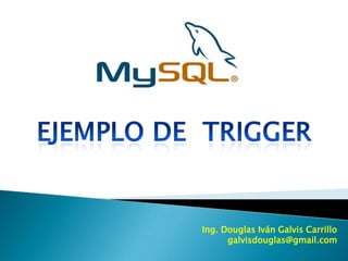 Ejemplo de  TRIGGER Ing. Douglas Iván Galvis Carrillo galvisdouglas@gmail.com 