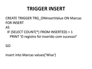 TRIGGER INSERTCREATE TRIGGER TRG_ONInsertValue ON MarcasFOR INSERTAS  IF (SELECT COUNT(*) FROM INSERTED) = 1     PRINT 'O registro foi inserido com sucesso!'GOinsert into Marcas values('Wise')