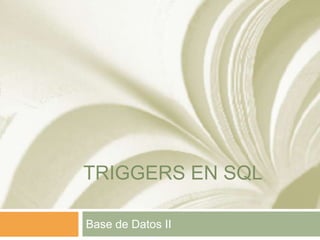 TRIGGERS EN SQL
Base de Datos II

 