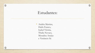 Estudantes:
• Andria Martins,
Haifa Franco,
Isabel Vitória,
Thalia Novaes,
Monalisa Araújo
e Venâncio Sá
 