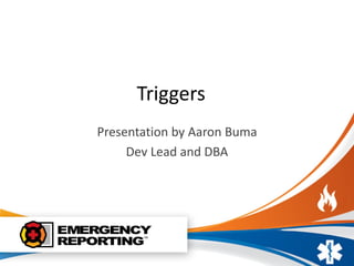 Triggers
Presentation by Aaron Buma
Dev Lead and DBA
 