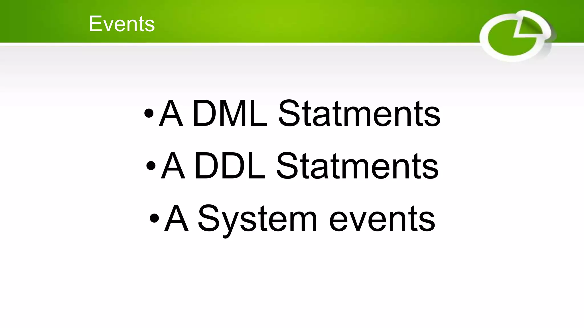 Events
•A DML Statments
•A DDL Statments
•A System events