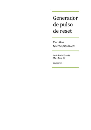 Generador
de pulso
de reset
Circuitos
Microelectrónicos

Jesús Pardal Garcés
Marc Tena Gil

28/9/2010
 