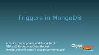 Triggers in MongoDB
Antonios Giannopoulos and Jason Terpko
DBA’s @ Rackspace/ObjectRocket
linkedin.com/in/antonis/ | linkedin.com/in/jterpko/
1
 