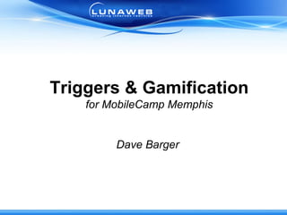 Triggers & Gamification for MobileCamp Memphis Dave Barger  