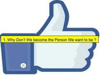 1. Why Don’t We become the Person We want to be ?
 