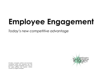 Employee Engagement
Today’s new competitive advantage
All ideas, concepts, systems and processes
contained within this proposal are the
property of Trigger Strategies and may not
be used without the express written
consent of Trigger Strategies.
1
 