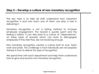 Step 3 – Develop a culture of non monetary recognition
triggerstrategies.ca
The key here is to help all staff understand h...