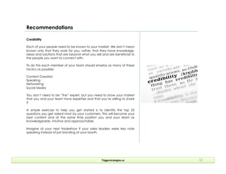 Recommendations
Triggerstrategies.ca	
   12	
  
Credibility
Each of your people need to be known to your market. We don’t ...