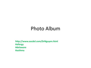 Photo Album
http://www.aacdel.com/DrNguyen.html
#allergy
#delaware
#asthma
 