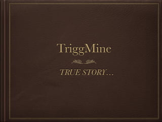 TriggMine
TRUE STORY…
 