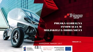 POLSKA GLOBALNA
INNOWACJA W
MIEJSKIEJ E-MOBILNO CIŚ
TRIGGO S.A.
WARSZAWA, MARZEC 2017
 