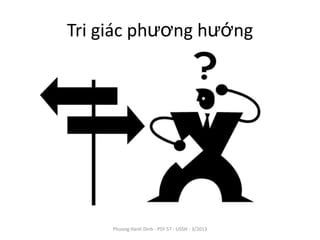 Tri giác phương hướng




     Phuong Hanh Dinh - PSY 57 - USSH - 3/2013
 