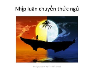 Nhịp luân chuyển thức ngủ




       Phuong Hanh Dinh - PSY 57 - USSH - 3/2013
 